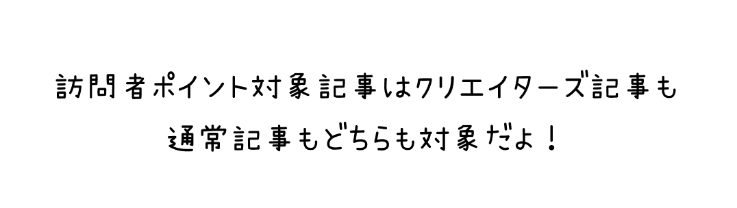 訪問者ポイント対象記事はクリエイターズ記事も通常記事もどちらも対象だよ！